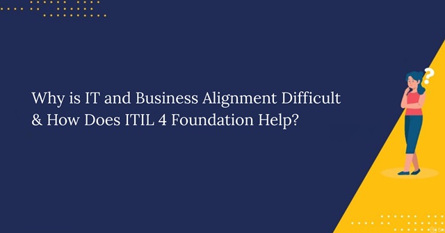 Why Is IT and Business Alignment Difficult & How Does ITIL 4 Foundation Help?
